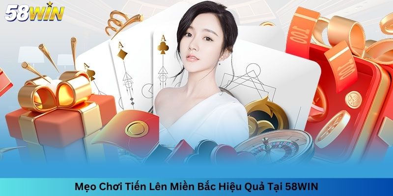 Mẹo Chơi Tiến Lên Miền Bắc Hiệu Quả Tại 58WIN